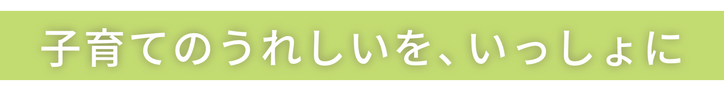 子育てのうれしいを、いっしょに